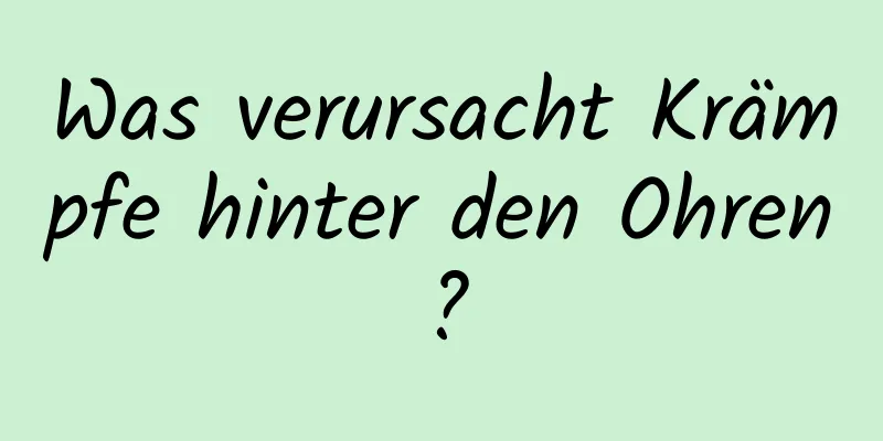 Was verursacht Krämpfe hinter den Ohren?