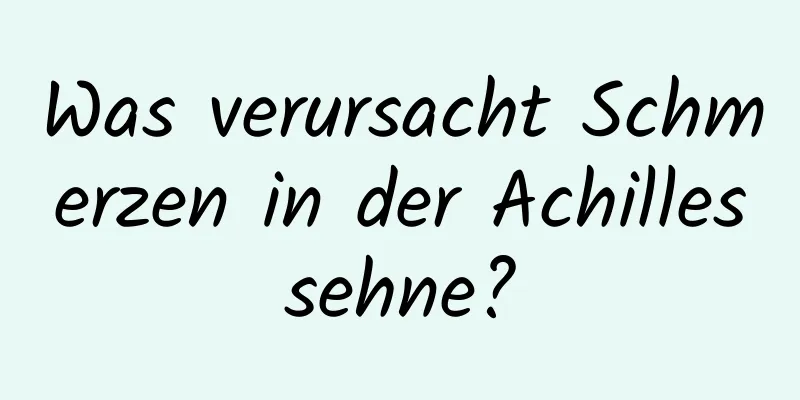 Was verursacht Schmerzen in der Achillessehne?