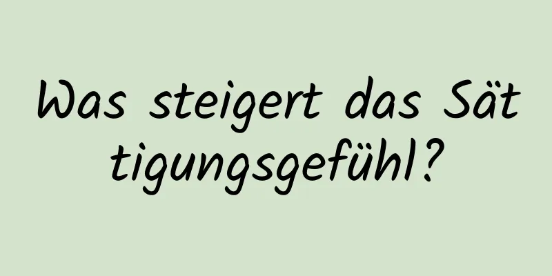 Was steigert das Sättigungsgefühl?