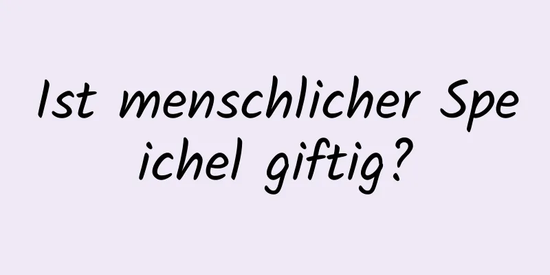 Ist menschlicher Speichel giftig?