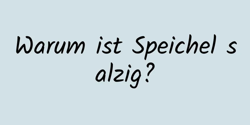 Warum ist Speichel salzig?