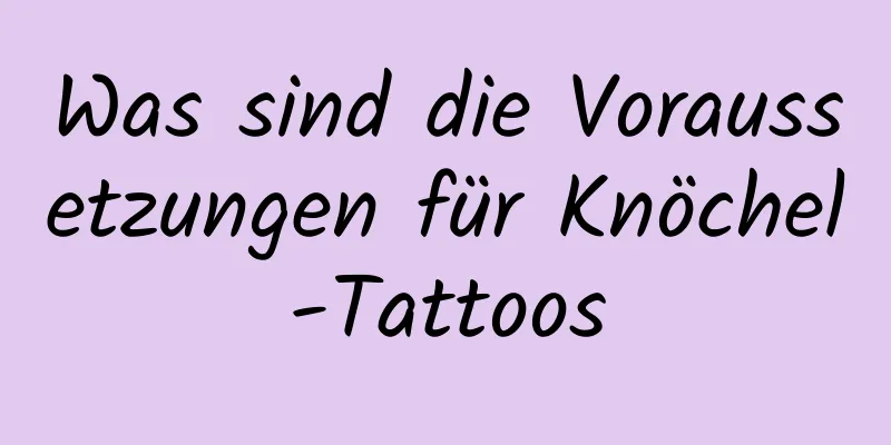 Was sind die Voraussetzungen für Knöchel-Tattoos