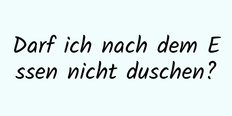 Darf ich nach dem Essen nicht duschen?