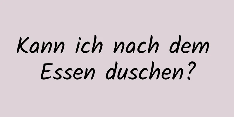 Kann ich nach dem Essen duschen?