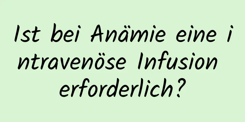 Ist bei Anämie eine intravenöse Infusion erforderlich?