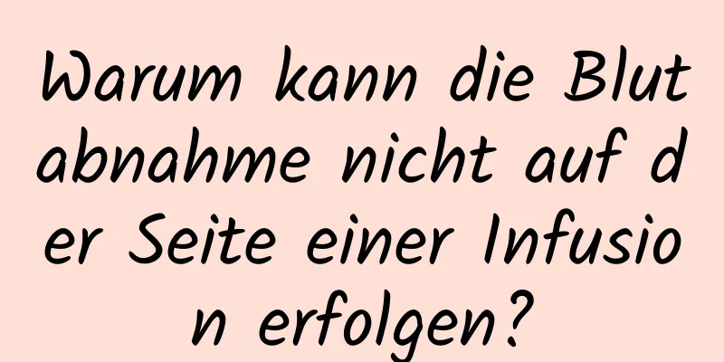 Warum kann die Blutabnahme nicht auf der Seite einer Infusion erfolgen?
