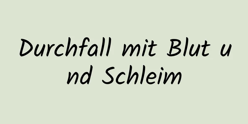 Durchfall mit Blut und Schleim