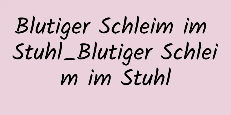 Blutiger Schleim im Stuhl_Blutiger Schleim im Stuhl