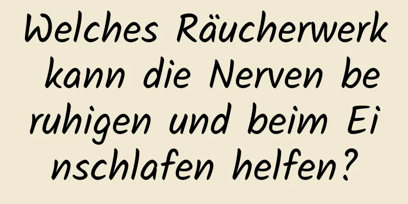 Welches Räucherwerk kann die Nerven beruhigen und beim Einschlafen helfen?