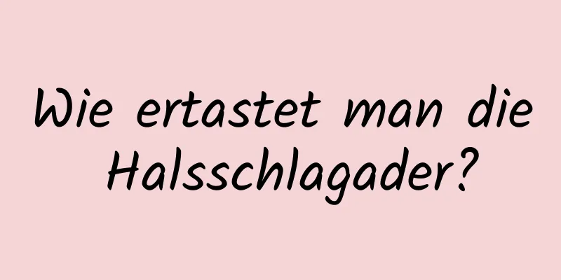 Wie ertastet man die Halsschlagader?