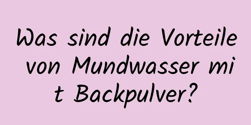 Was sind die Vorteile von Mundwasser mit Backpulver?