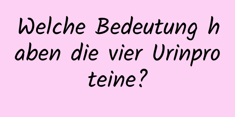 Welche Bedeutung haben die vier Urinproteine?