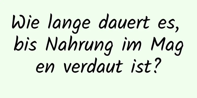 Wie lange dauert es, bis Nahrung im Magen verdaut ist?