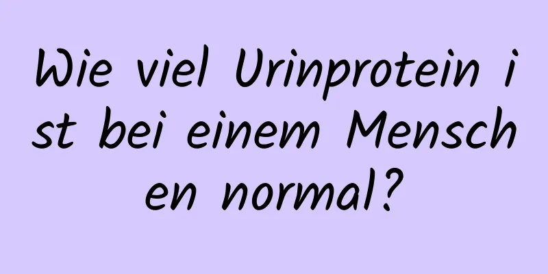 Wie viel Urinprotein ist bei einem Menschen normal?