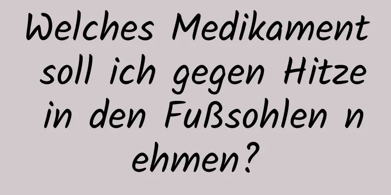 Welches Medikament soll ich gegen Hitze in den Fußsohlen nehmen?