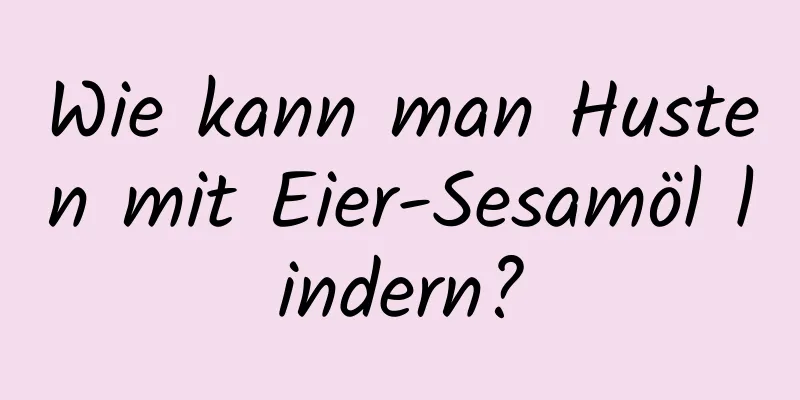 Wie kann man Husten mit Eier-Sesamöl lindern?