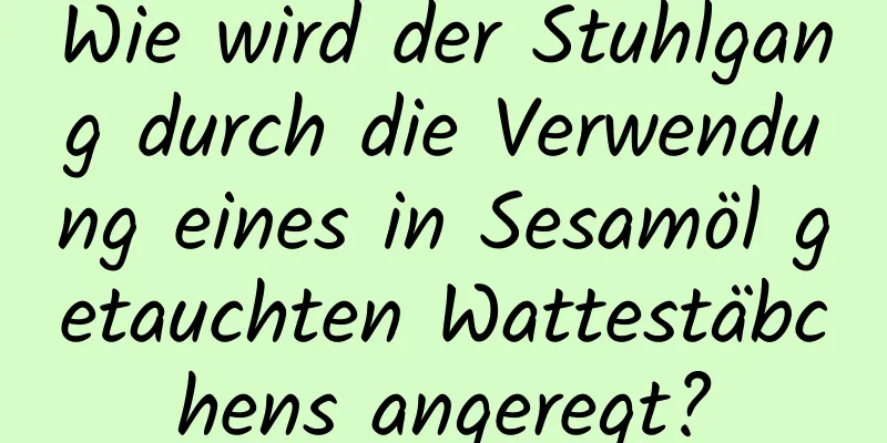 Wie wird der Stuhlgang durch die Verwendung eines in Sesamöl getauchten Wattestäbchens angeregt?
