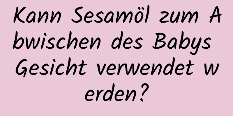 Kann Sesamöl zum Abwischen des Babys Gesicht verwendet werden?