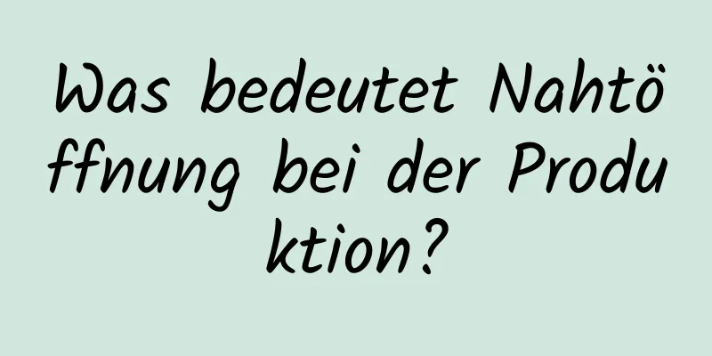 Was bedeutet Nahtöffnung bei der Produktion?