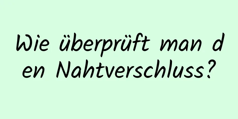 Wie überprüft man den Nahtverschluss?