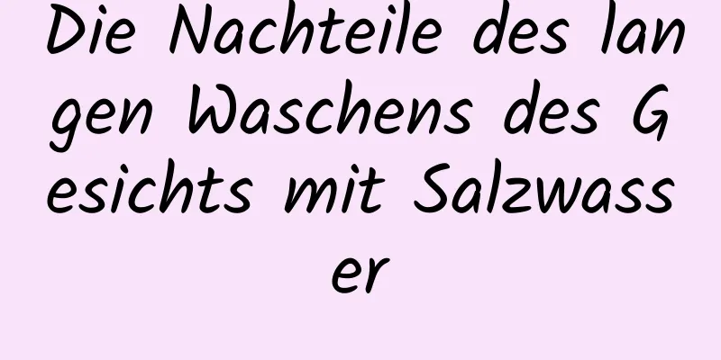 Die Nachteile des langen Waschens des Gesichts mit Salzwasser