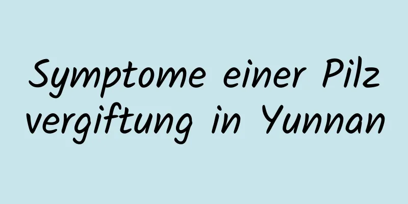 Symptome einer Pilzvergiftung in Yunnan