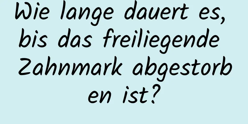 Wie lange dauert es, bis das freiliegende Zahnmark abgestorben ist?