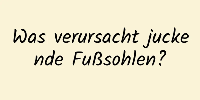 Was verursacht juckende Fußsohlen?