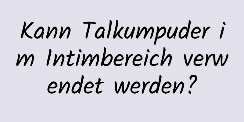 Kann Talkumpuder im Intimbereich verwendet werden?