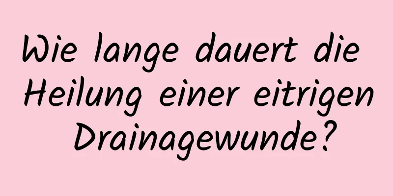 Wie lange dauert die Heilung einer eitrigen Drainagewunde?