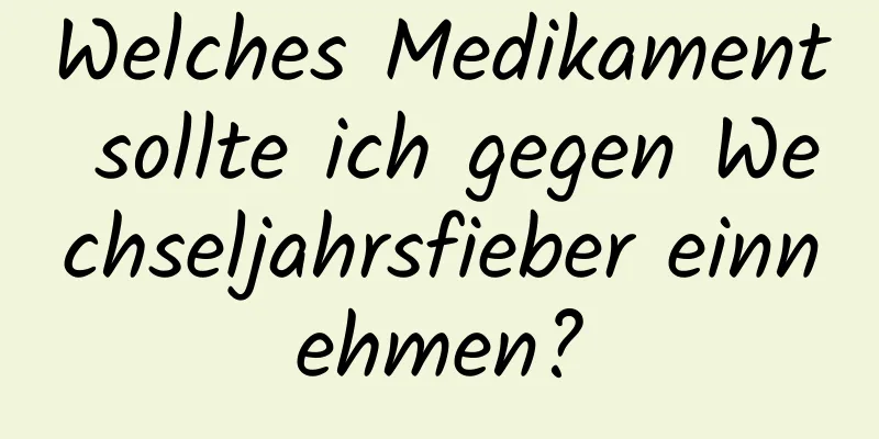Welches Medikament sollte ich gegen Wechseljahrsfieber einnehmen?