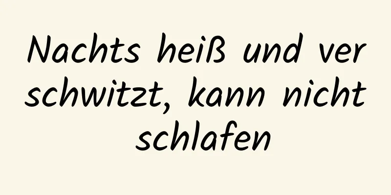Nachts heiß und verschwitzt, kann nicht schlafen