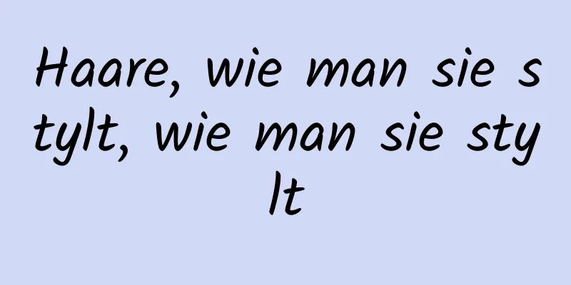 Haare, wie man sie stylt, wie man sie stylt