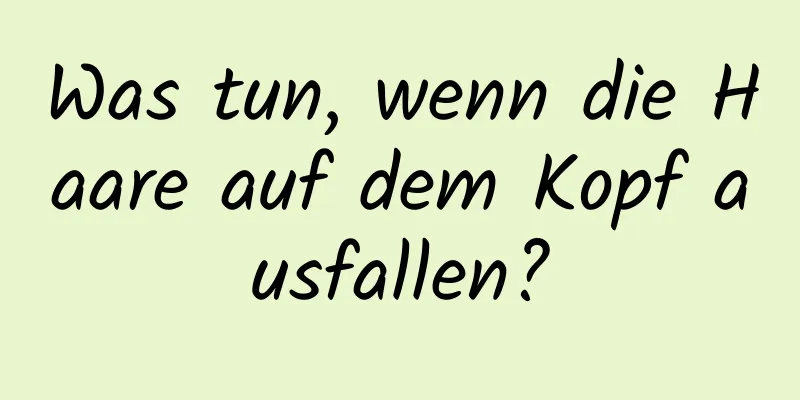 Was tun, wenn die Haare auf dem Kopf ausfallen?