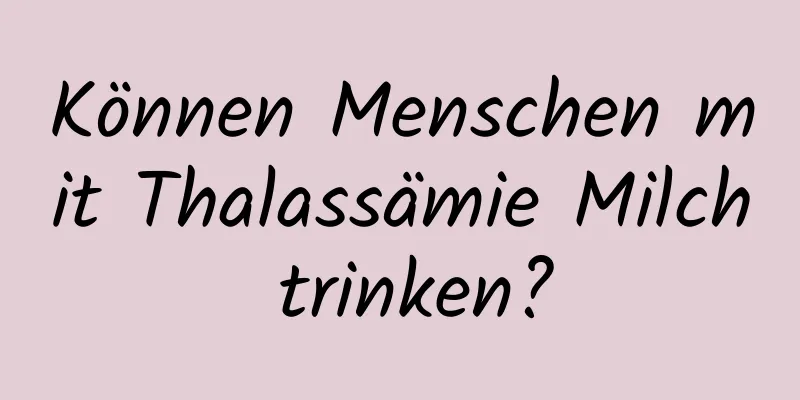 Können Menschen mit Thalassämie Milch trinken?