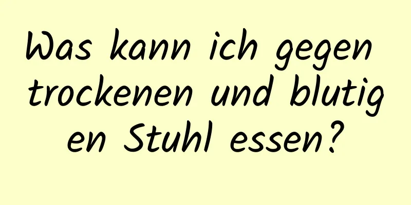 Was kann ich gegen trockenen und blutigen Stuhl essen?