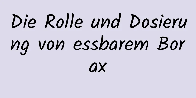 Die Rolle und Dosierung von essbarem Borax