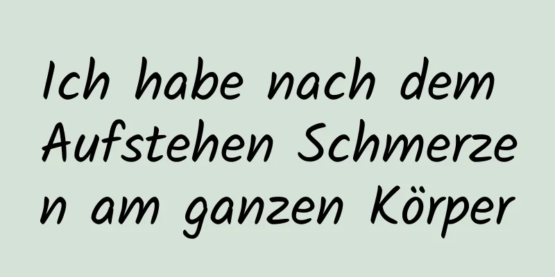Ich habe nach dem Aufstehen Schmerzen am ganzen Körper