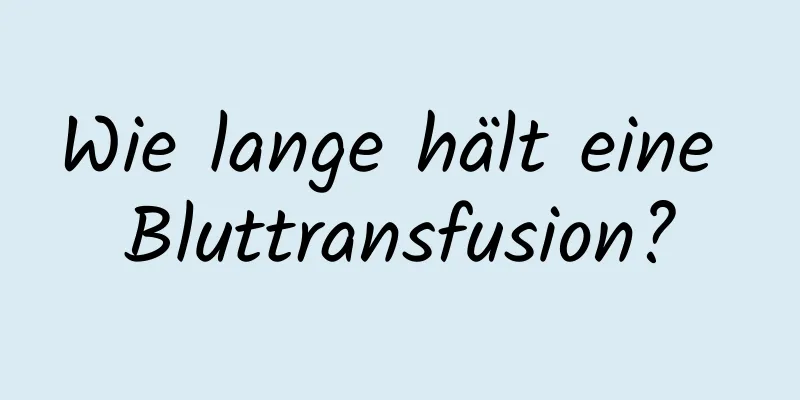 Wie lange hält eine Bluttransfusion?
