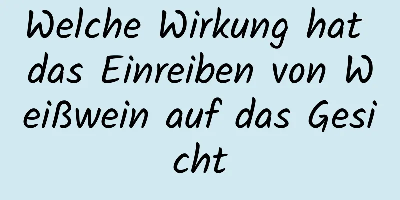 Welche Wirkung hat das Einreiben von Weißwein auf das Gesicht