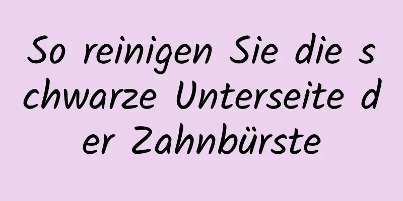 So reinigen Sie die schwarze Unterseite der Zahnbürste
