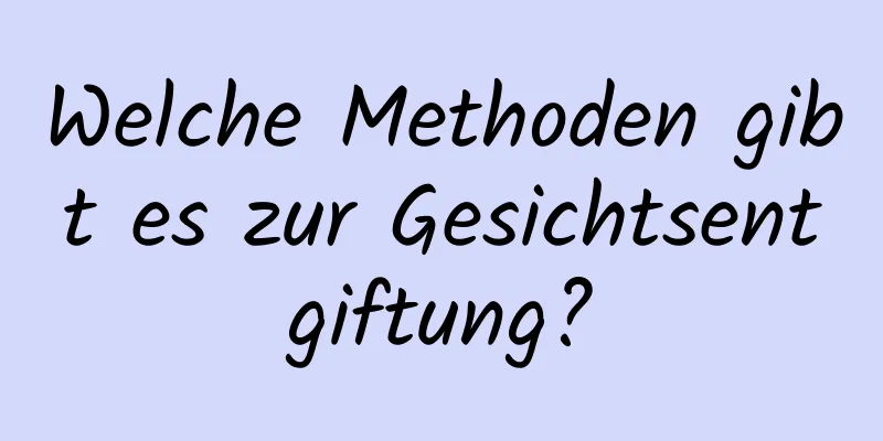 Welche Methoden gibt es zur Gesichtsentgiftung?
