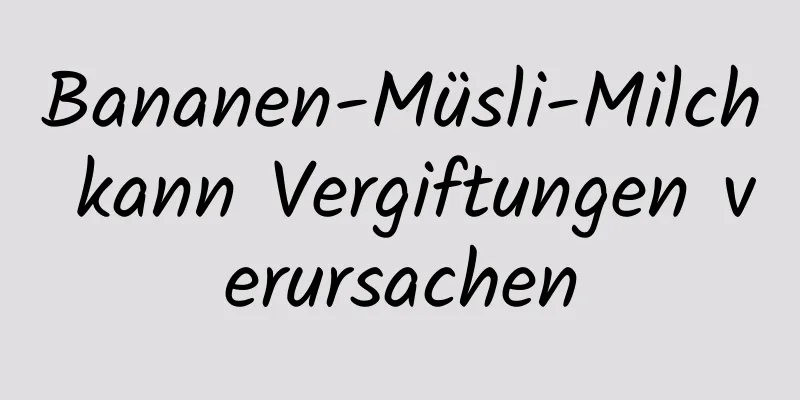 Bananen-Müsli-Milch kann Vergiftungen verursachen