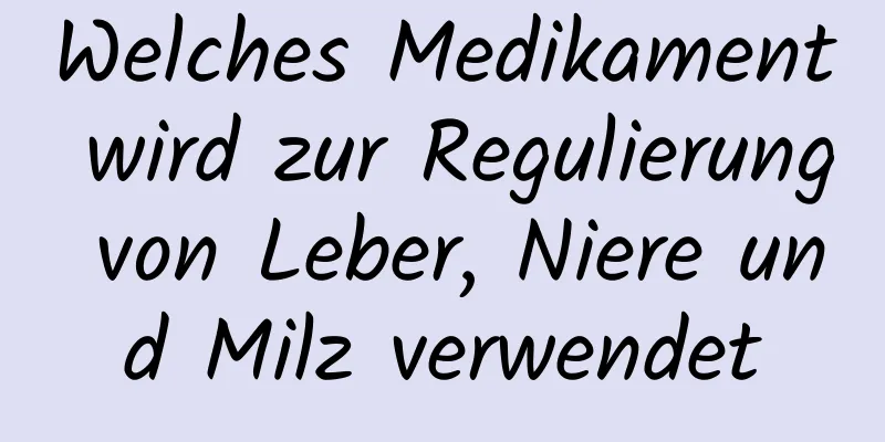 Welches Medikament wird zur Regulierung von Leber, Niere und Milz verwendet