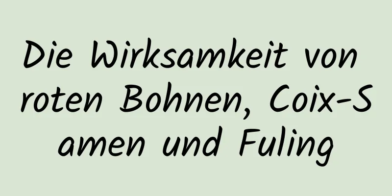 Die Wirksamkeit von roten Bohnen, Coix-Samen und Fuling