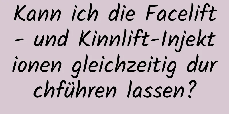 Kann ich die Facelift- und Kinnlift-Injektionen gleichzeitig durchführen lassen?