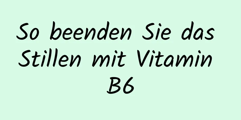 So beenden Sie das Stillen mit Vitamin B6