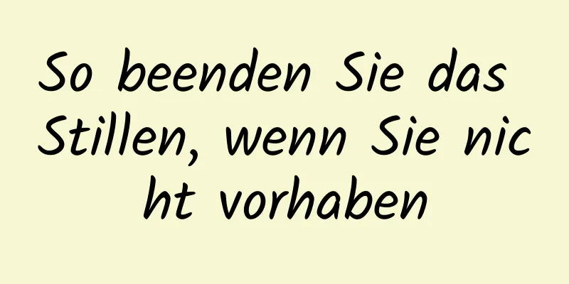 So beenden Sie das Stillen, wenn Sie nicht vorhaben