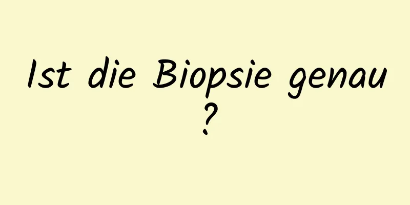 Ist die Biopsie genau?