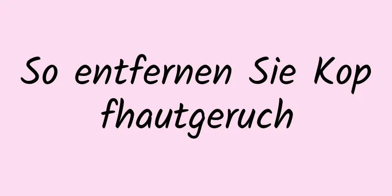 So entfernen Sie Kopfhautgeruch